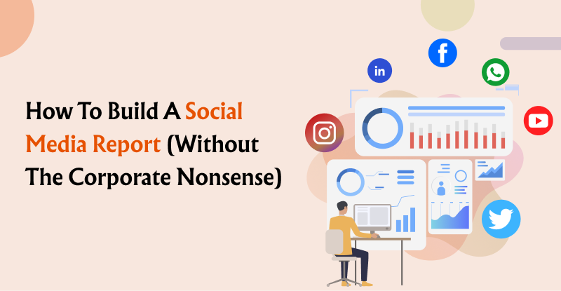How to Build a Social Media Report Without the Corporate Nonsense